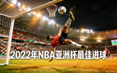 2022年NBA亚洲杯赛事最佳进球 - 球员倒挂金钩破门瞬间